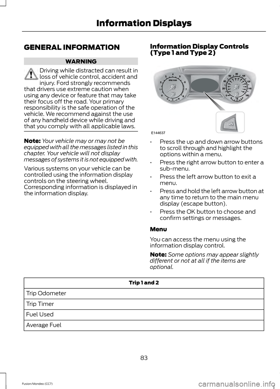 FORD FUSION (AMERICAS) 2013 2.G Manual Online GENERAL INFORMATION
WARNING
Driving while distracted can result in
loss of vehicle control, accident and
injury. Ford strongly recommends
that drivers use extreme caution when
using any device or feat
