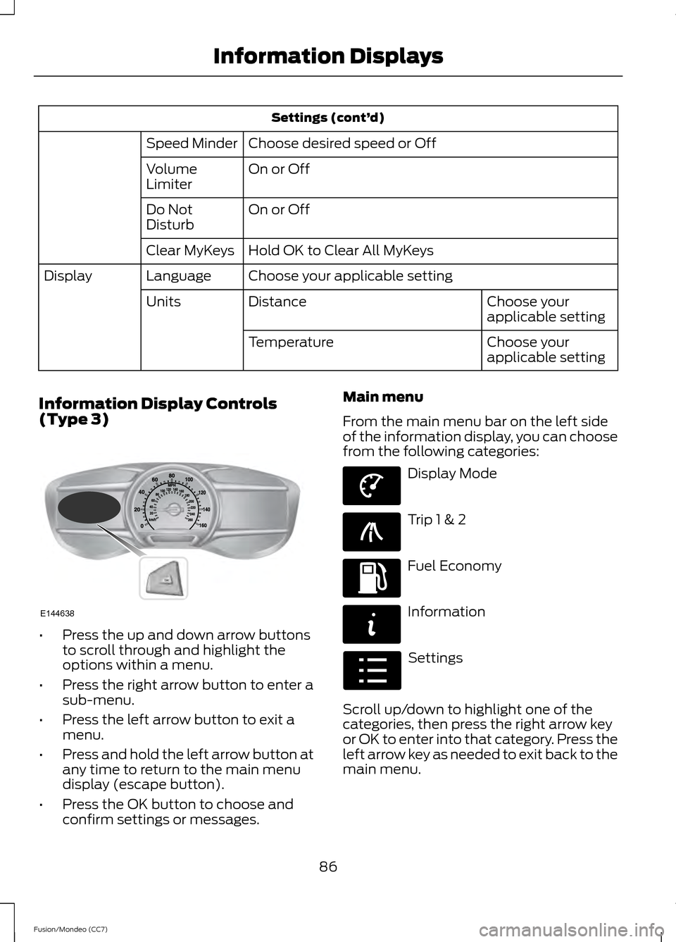 FORD FUSION (AMERICAS) 2013 2.G Manual Online Settings (cont’
d)
Choose desired speed or Off
Speed Minder
On or Off
Volume
Limiter
On or Off
Do Not
Disturb
Hold OK to Clear All MyKeys
Clear MyKeys
Choose your applicable setting
Language
Display