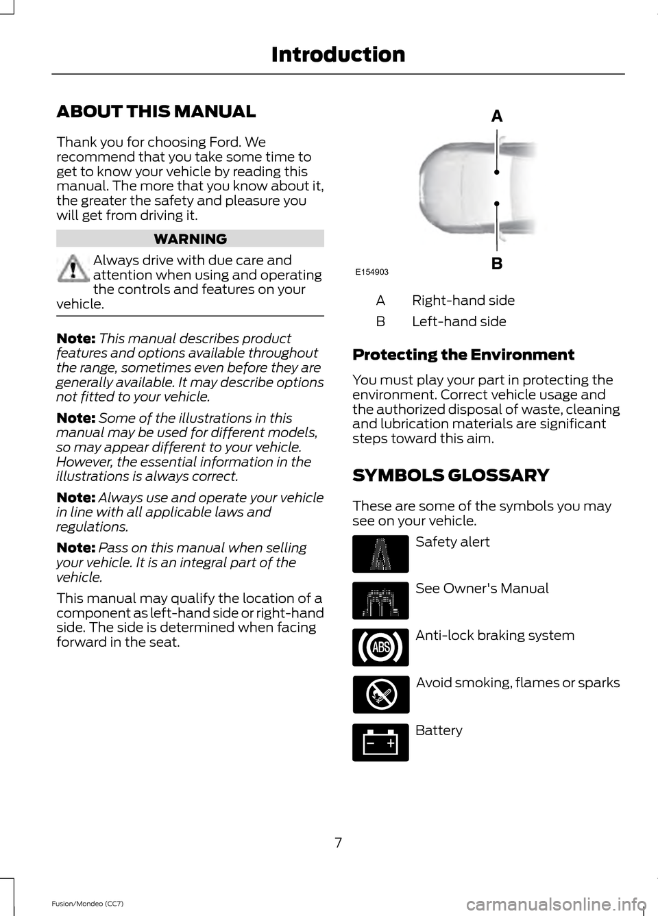 FORD FUSION (AMERICAS) 2013 2.G Owners Manual ABOUT THIS MANUAL
Thank you for choosing Ford. We
recommend that you take some time to
get to know your vehicle by reading this
manual. The more that you know about it,
the greater the safety and plea FORD FUSION (AMERICAS) 2013 2.G Owners Manual ABOUT THIS MANUAL
Thank you for choosing Ford. We
recommend that you take some time to
get to know your vehicle by reading this
manual. The more that you know about it,
the greater the safety and plea
