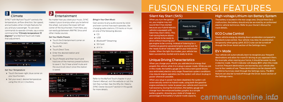 FORD FUSION (AMERICAS) 2013 2.G Quick Reference Guide Climate
SYNC® with MyFord Touch® controls the temperature, airflow direction, fan speed, and activates other climate features for you and your passenger. To use voice commands to operate cl FORD FUSION (AMERICAS) 2013 2.G Quick Reference Guide Climate
SYNC® with MyFord Touch® controls the temperature, airflow direction, fan speed, and activates other climate features for you and your passenger. To use voice commands to operate cl