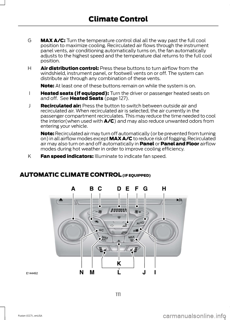 FORD FUSION (AMERICAS) 2014 2.G Owners Manual MAX A/C: Turn the temperature control dial all the way past the full coolposition to maximize cooling. Recirculated air flows through the instrumentpanel vents, air conditioning automatically turns on