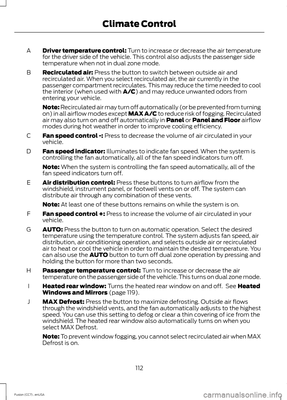 FORD FUSION (AMERICAS) 2014 2.G Owners Manual Driver temperature control: Turn to increase or decrease the air temperaturefor the driver side of the vehicle. This control also adjusts the passenger sidetemperature when not in dual zone mode.
A
Re