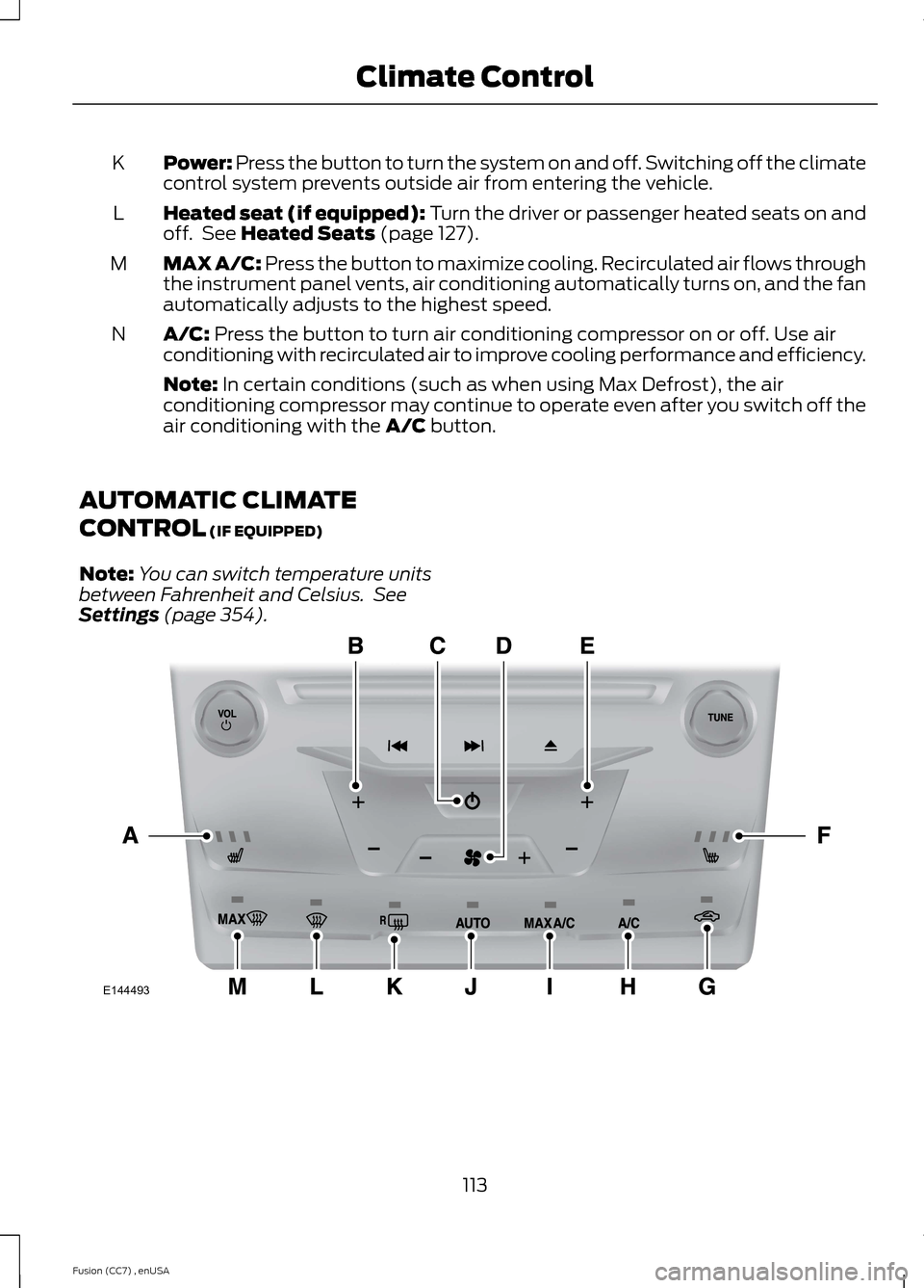 FORD FUSION (AMERICAS) 2014 2.G Owners Manual Power: Press the button to turn the system on and off. Switching off the climatecontrol system prevents outside air from entering the vehicle.K
Heated seat (if equipped): Turn the driver or passenger 