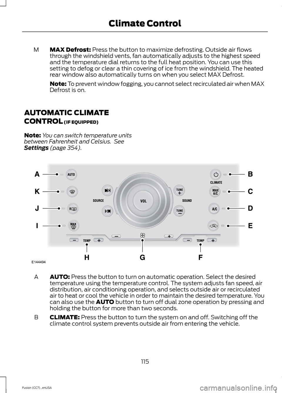 FORD FUSION (AMERICAS) 2014 2.G Owners Manual MAX Defrost: Press the button to maximize defrosting. Outside air flowsthrough the windshield vents, fan automatically adjusts to the highest speedand the temperature dial returns to the full heat pos