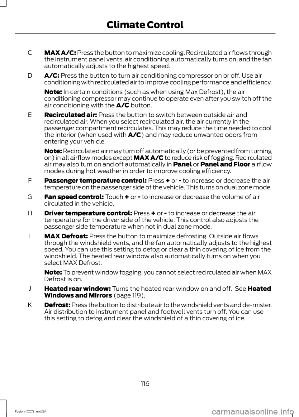 FORD FUSION (AMERICAS) 2014 2.G Owners Manual MAX A/C: Press the button to maximize cooling. Recirculated air flows throughthe instrument panel vents, air conditioning automatically turns on, and the fanautomatically adjusts to the highest speed.