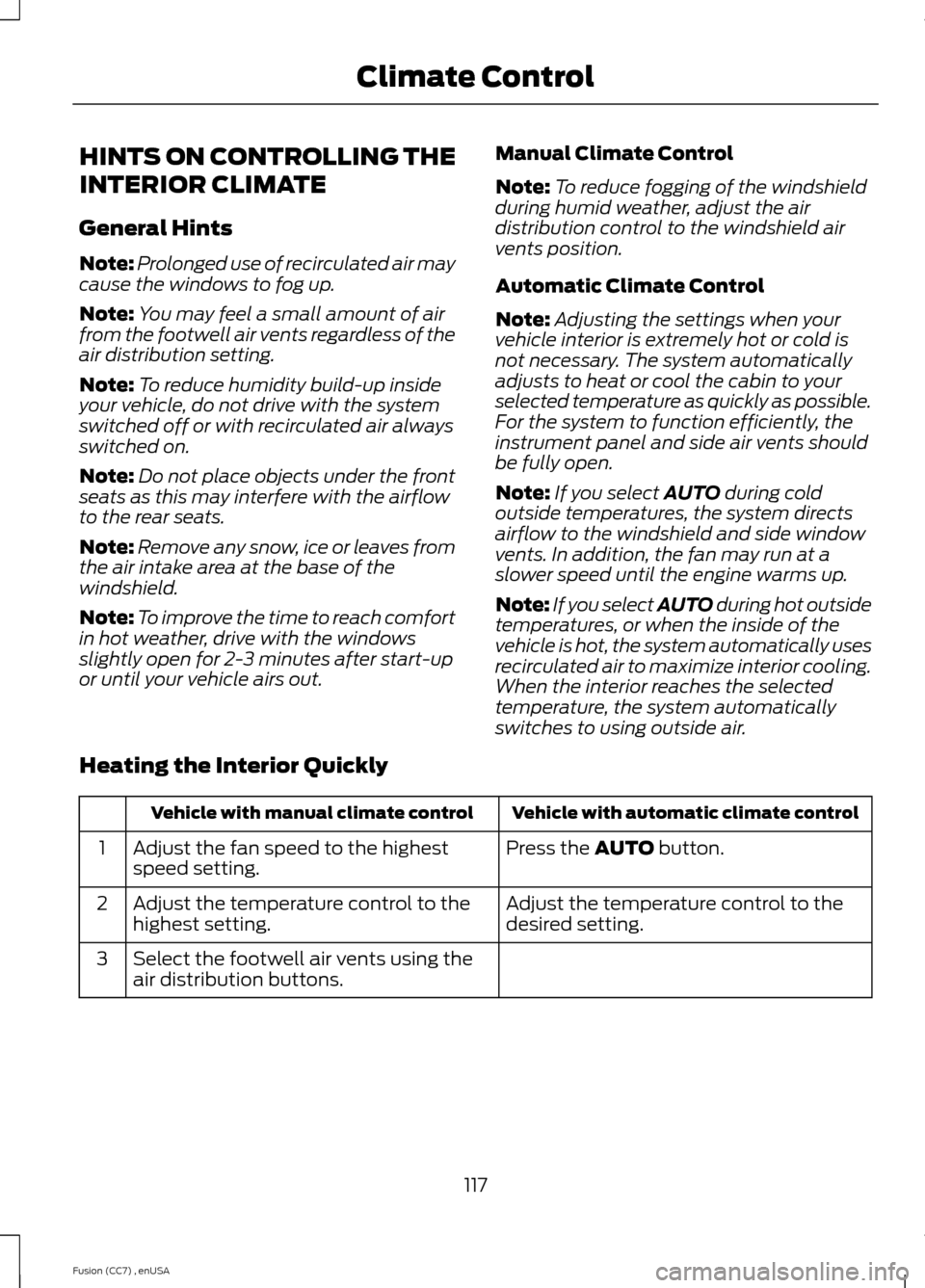 FORD FUSION (AMERICAS) 2014 2.G Owners Manual HINTS ON CONTROLLING THE
INTERIOR CLIMATE
General Hints
Note:Prolonged use of recirculated air maycause the windows to fog up.
Note:You may feel a small amount of airfrom the footwell air vents regard FORD FUSION (AMERICAS) 2014 2.G Owners Manual HINTS ON CONTROLLING THE
INTERIOR CLIMATE
General Hints
Note:Prolonged use of recirculated air maycause the windows to fog up.
Note:You may feel a small amount of airfrom the footwell air vents regard