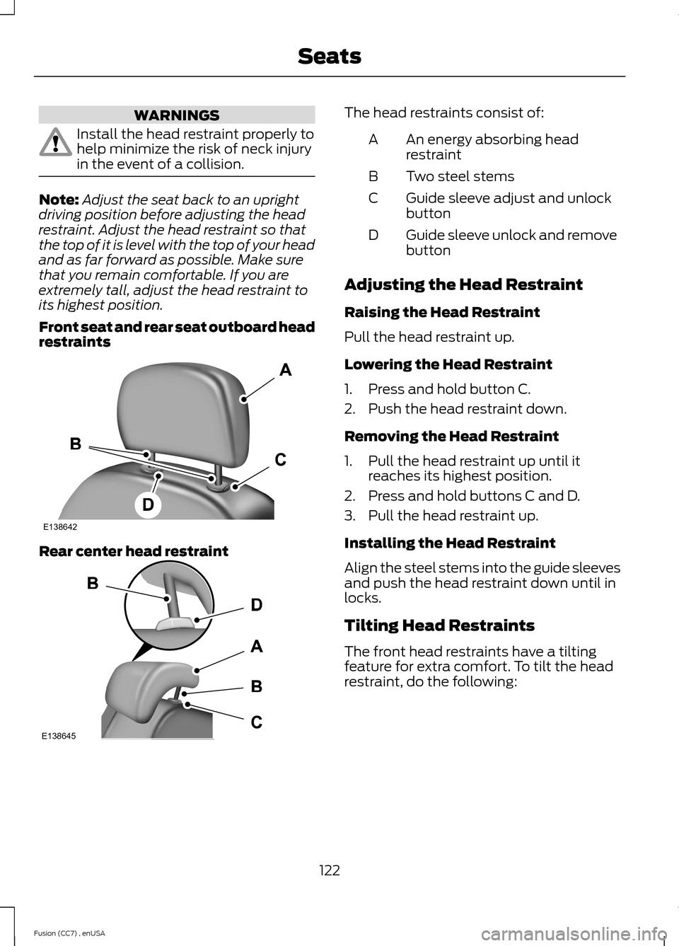 FORD FUSION (AMERICAS) 2014 2.G Owners Manual WARNINGS
Install the head restraint properly tohelp minimize the risk of neck injuryin the event of a collision.
Note:Adjust the seat back to an uprightdriving position before adjusting the headrestra FORD FUSION (AMERICAS) 2014 2.G Owners Manual WARNINGS
Install the head restraint properly tohelp minimize the risk of neck injuryin the event of a collision.
Note:Adjust the seat back to an uprightdriving position before adjusting the headrestra