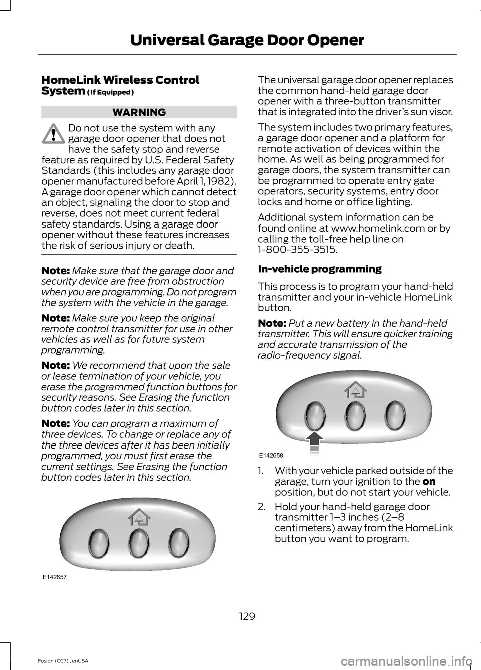 FORD FUSION (AMERICAS) 2014 2.G Owners Manual HomeLink Wireless ControlSystem (If Equipped)
WARNING
Do not use the system with anygarage door opener that does nothave the safety stop and reversefeature as required by U.S. Federal SafetyStandards 