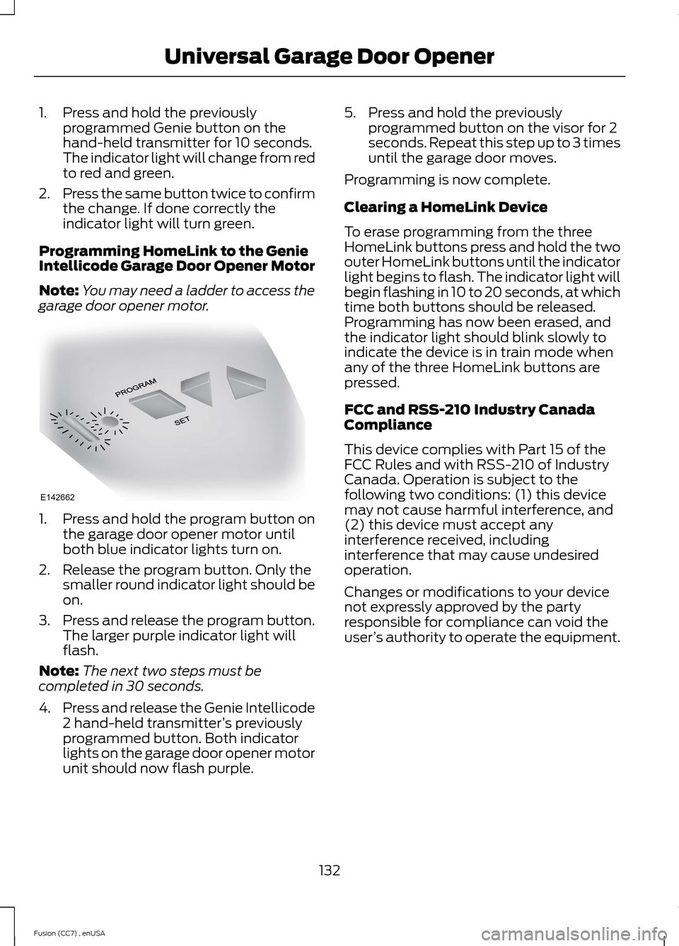 FORD FUSION (AMERICAS) 2014 2.G Owners Manual 1.Press and hold the previouslyprogrammed Genie button on thehand-held transmitter for 10 seconds.The indicator light will change from redto red and green.
2.Press the same button twice to confirmthe 