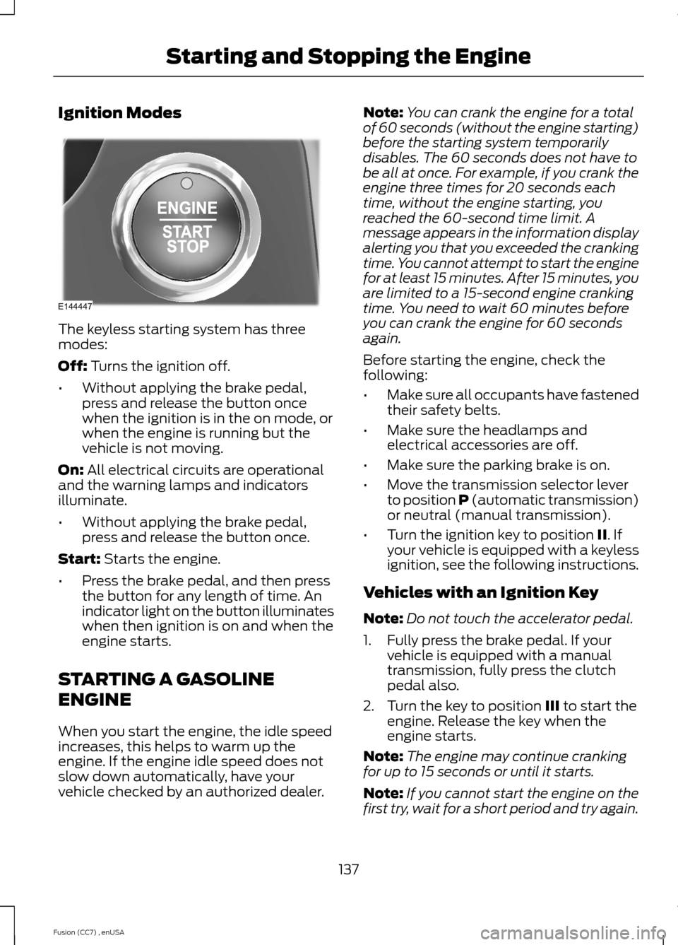 FORD FUSION (AMERICAS) 2014 2.G Owners Manual Ignition Modes
The keyless starting system has threemodes:
Off: Turns the ignition off.
•Without applying the brake pedal,press and release the button oncewhen the ignition is in the on mode, orwhen