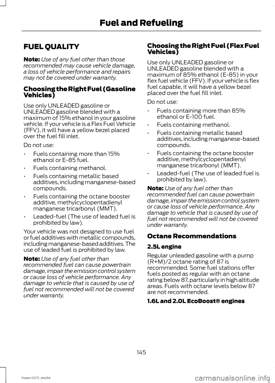 FORD FUSION (AMERICAS) 2014 2.G Owners Manual FUEL QUALITY
Note:Use of any fuel other than thoserecommended may cause vehicle damage,a loss of vehicle performance and repairsmay not be covered under warranty.
Choosing the Right Fuel (GasolineVehi