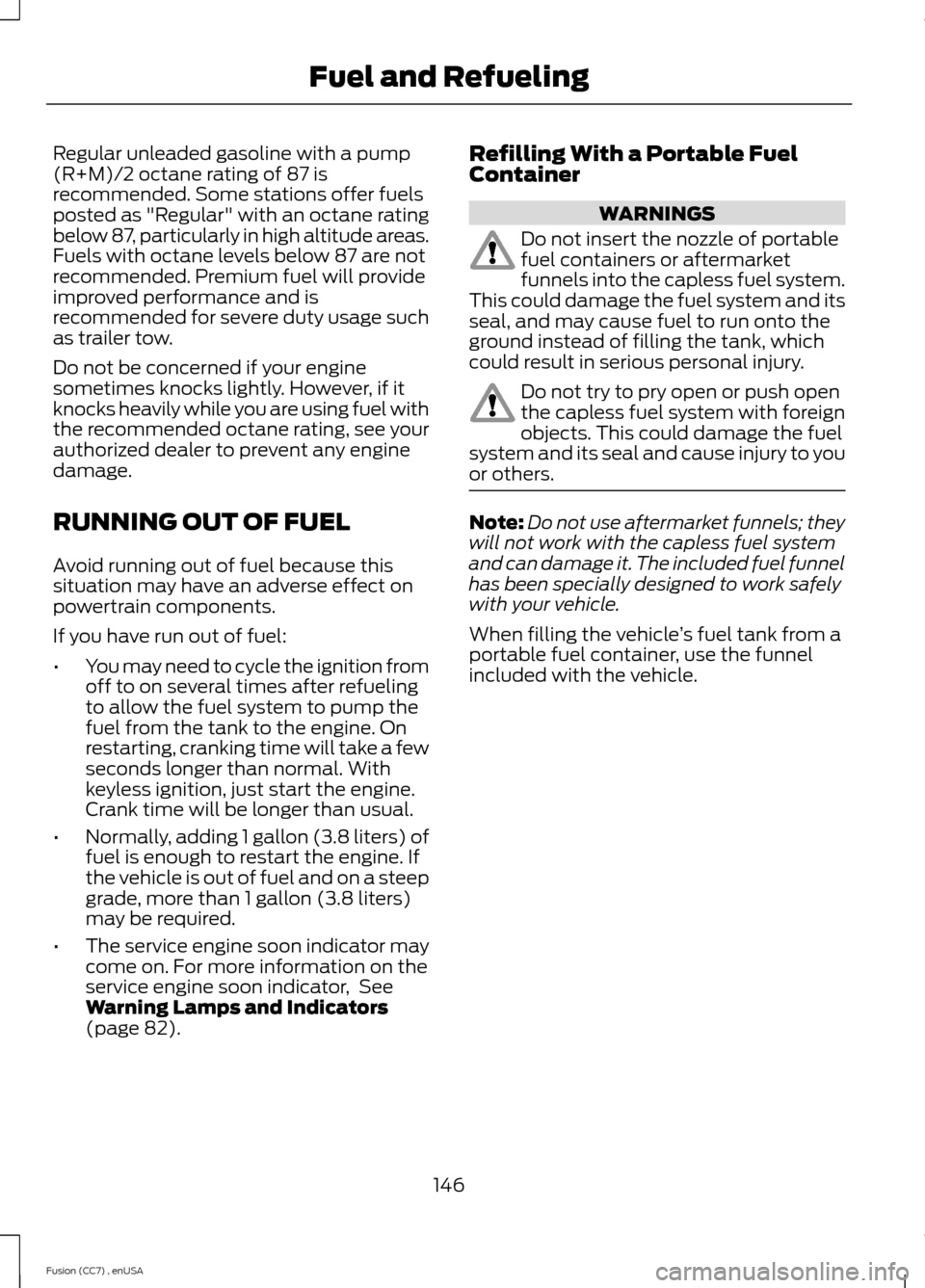 FORD FUSION (AMERICAS) 2014 2.G Owners Manual Regular unleaded gasoline with a pump(R+M)/2 octane rating of 87 isrecommended. Some stations offer fuelsposted as "Regular" with an octane ratingbelow 87, particularly in high altitude areas.Fuels wi