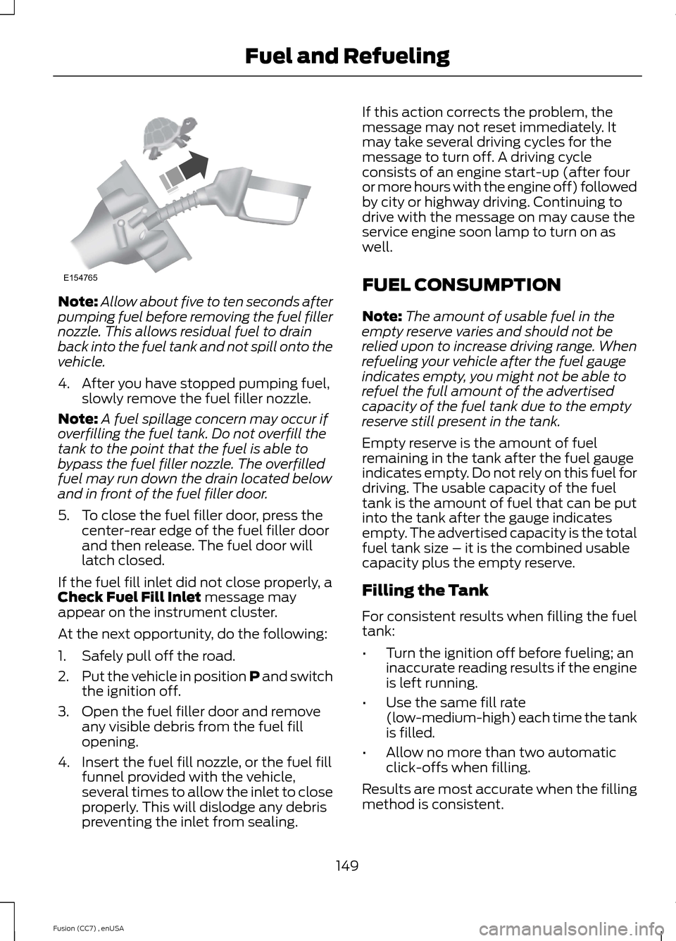 FORD FUSION (AMERICAS) 2014 2.G Owners Manual Note:Allow about five to ten seconds afterpumping fuel before removing the fuel fillernozzle. This allows residual fuel to drainback into the fuel tank and not spill onto thevehicle.
4.After you have 