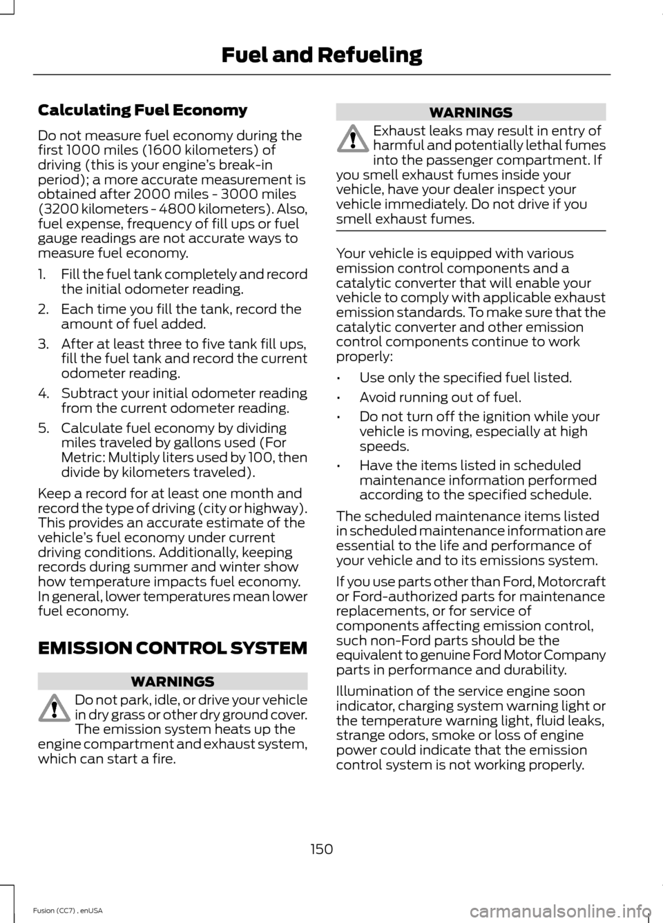 FORD FUSION (AMERICAS) 2014 2.G Owners Manual Calculating Fuel Economy
Do not measure fuel economy during thefirst 1000 miles (1600 kilometers) ofdriving (this is your engine’s break-inperiod); a more accurate measurement isobtained after 2000 