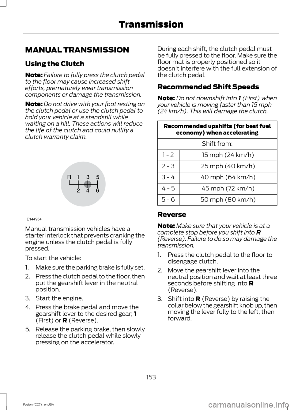 FORD FUSION (AMERICAS) 2014 2.G Owners Manual MANUAL TRANSMISSION
Using the Clutch
Note:Failure to fully press the clutch pedalto the floor may cause increased shiftefforts, prematurely wear transmissioncomponents or damage the transmission.
Note