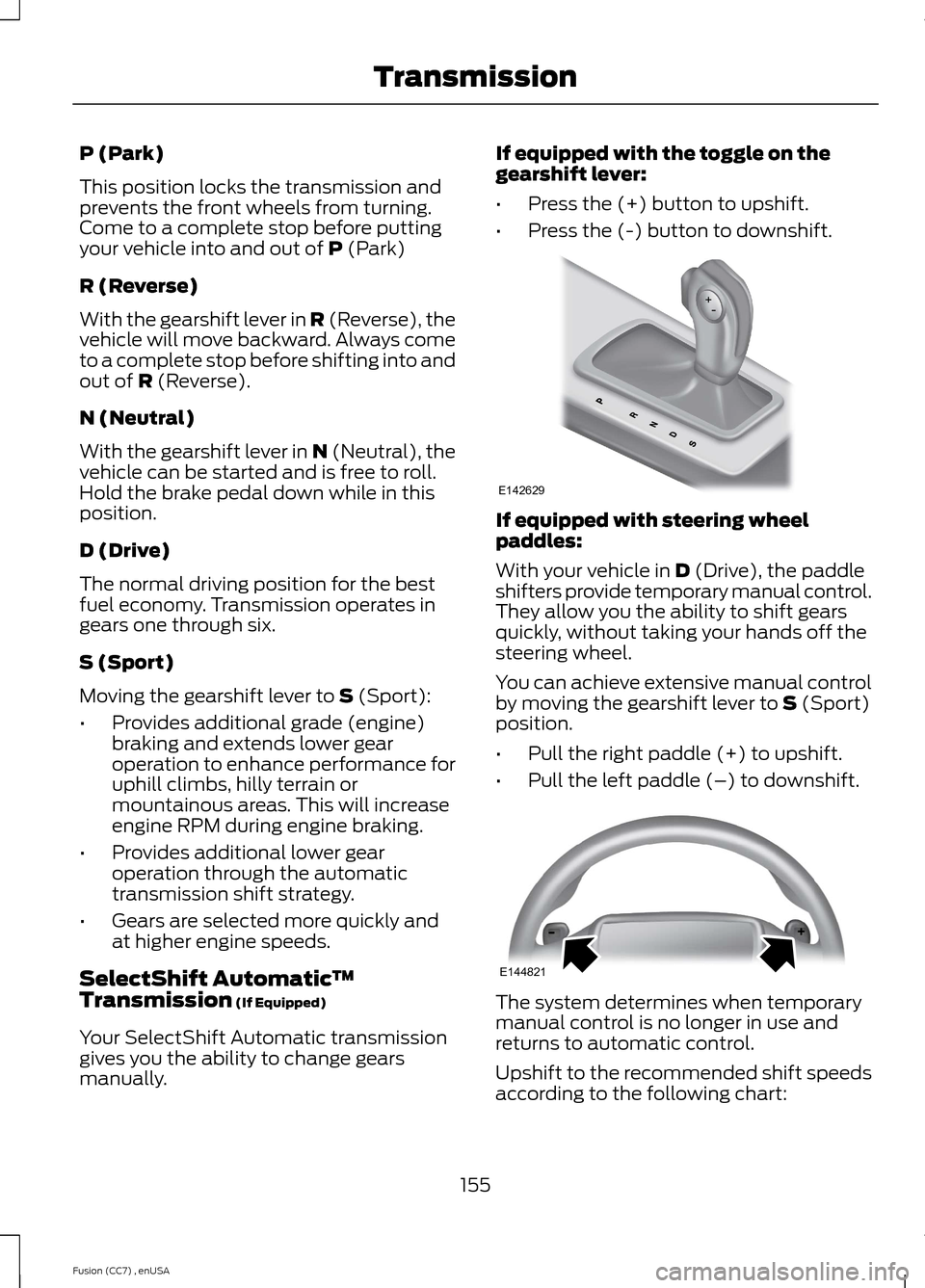 FORD FUSION (AMERICAS) 2014 2.G Owners Manual P (Park)
This position locks the transmission andprevents the front wheels from turning.Come to a complete stop before puttingyour vehicle into and out of P (Park)
R (Reverse)
With the gearshift lever