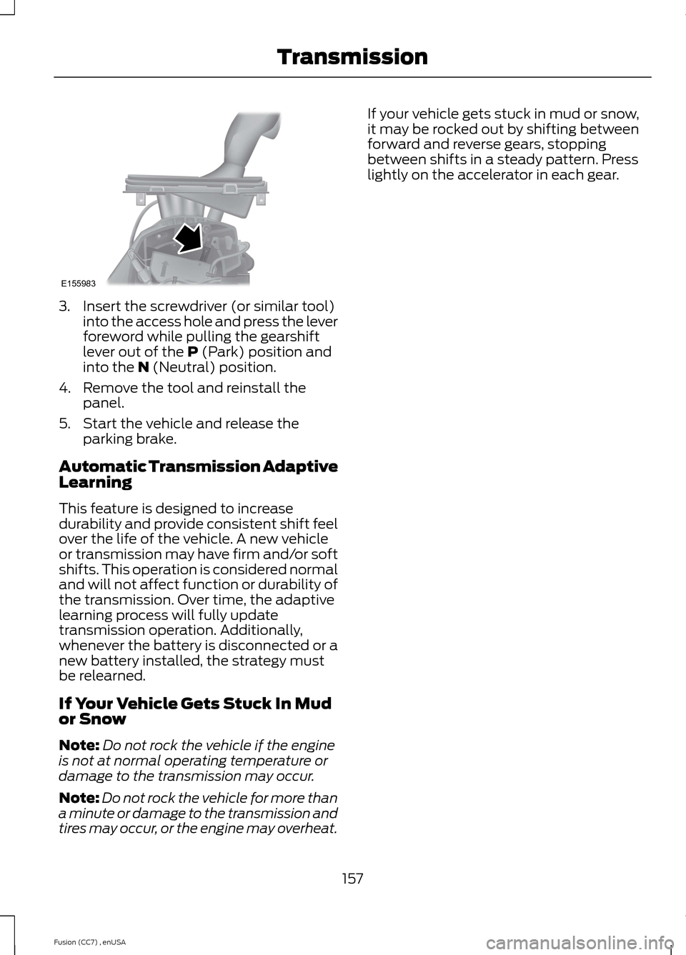 FORD FUSION (AMERICAS) 2014 2.G Owners Manual 3.Insert the screwdriver (or similar tool)into the access hole and press the leverforeword while pulling the gearshiftlever out of the P (Park) position andinto the N (Neutral) position.
4.Remove the 
