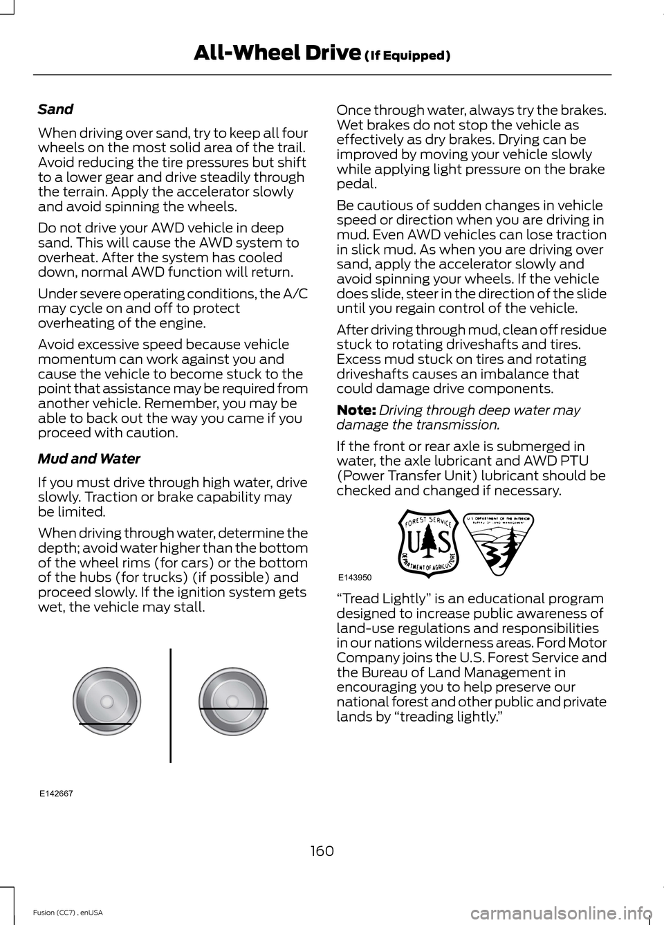 FORD FUSION (AMERICAS) 2014 2.G Owners Guide Sand
When driving over sand, try to keep all fourwheels on the most solid area of the trail.Avoid reducing the tire pressures but shiftto a lower gear and drive steadily throughthe terrain. Apply the FORD FUSION (AMERICAS) 2014 2.G Owners Guide Sand
When driving over sand, try to keep all fourwheels on the most solid area of the trail.Avoid reducing the tire pressures but shiftto a lower gear and drive steadily throughthe terrain. Apply the