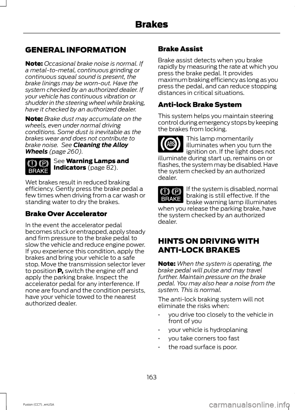 FORD FUSION (AMERICAS) 2014 2.G Owners Manual GENERAL INFORMATION
Note:Occasional brake noise is normal. Ifa metal-to-metal, continuous grinding orcontinuous squeal sound is present, thebrake linings may be worn-out. Have thesystem checked by an 