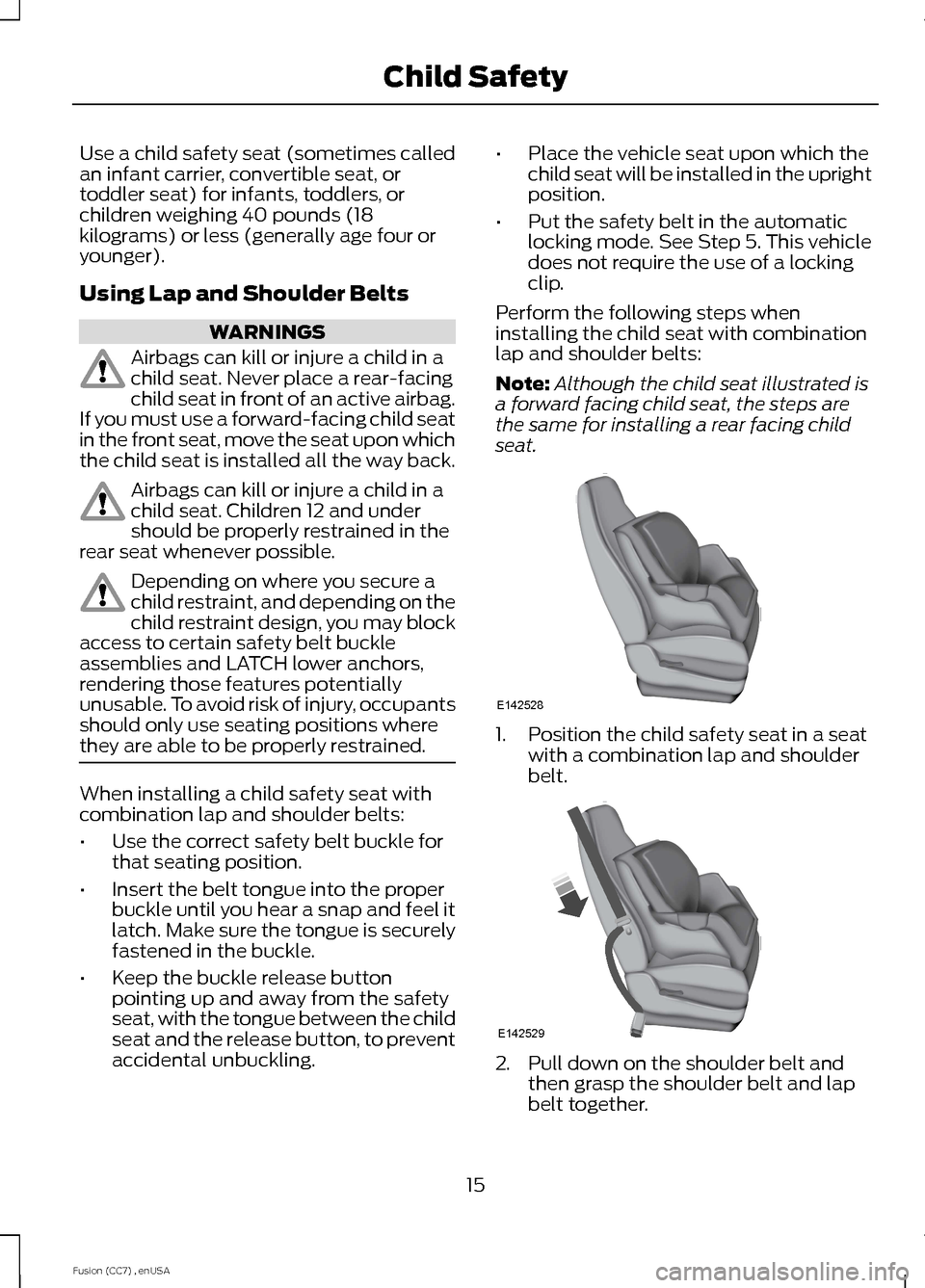 FORD FUSION (AMERICAS) 2014 2.G User Guide Use a child safety seat (sometimes calledan infant carrier, convertible seat, ortoddler seat) for infants, toddlers, orchildren weighing 40 pounds (18kilograms) or less (generally age four oryounger). FORD FUSION (AMERICAS) 2014 2.G User Guide Use a child safety seat (sometimes calledan infant carrier, convertible seat, ortoddler seat) for infants, toddlers, orchildren weighing 40 pounds (18kilograms) or less (generally age four oryounger).
