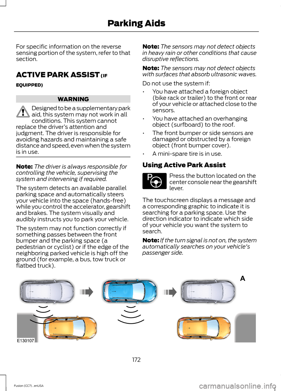 FORD FUSION (AMERICAS) 2014 2.G Owners Manual For specific information on the reversesensing portion of the system, refer to thatsection.
ACTIVE PARK ASSIST (IF
EQUIPPED)
WARNING
Designed to be a supplementary parkaid, this system may not work in