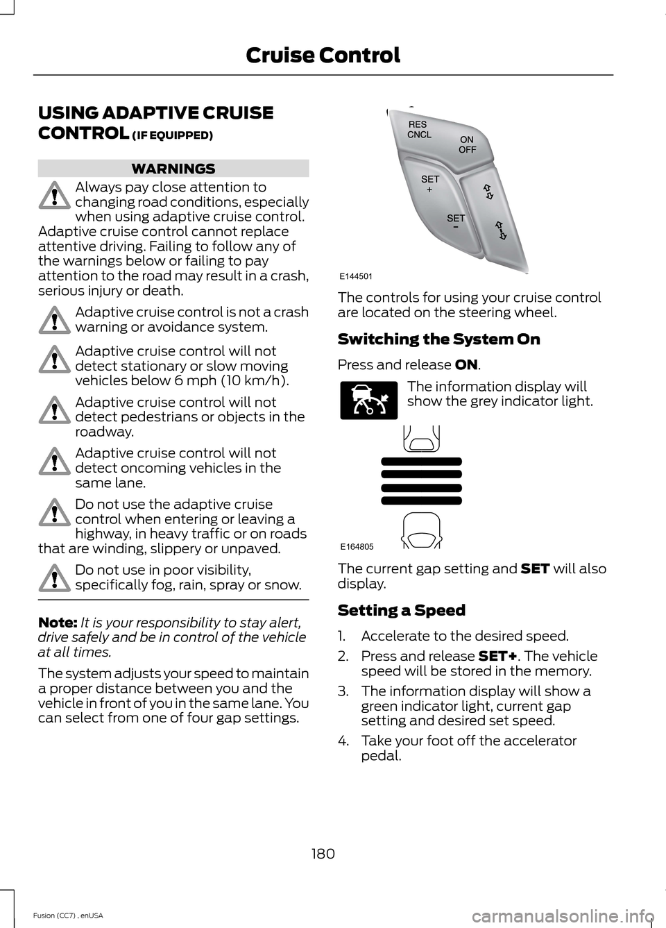 FORD FUSION (AMERICAS) 2014 2.G Owners Manual USING ADAPTIVE CRUISE
CONTROL (IF EQUIPPED)
WARNINGS
Always pay close attention tochanging road conditions, especiallywhen using adaptive cruise control.Adaptive cruise control cannot replaceattentive