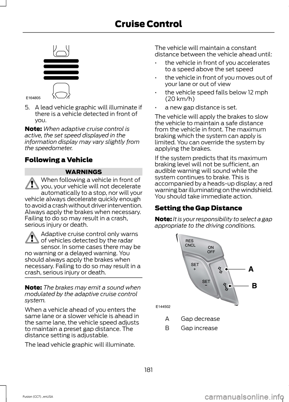 FORD FUSION (AMERICAS) 2014 2.G Owners Manual 5.A lead vehicle graphic will illuminate ifthere is a vehicle detected in front ofyou.
Note:When adaptive cruise control isactive, the set speed displayed in theinformation display may vary slightly f