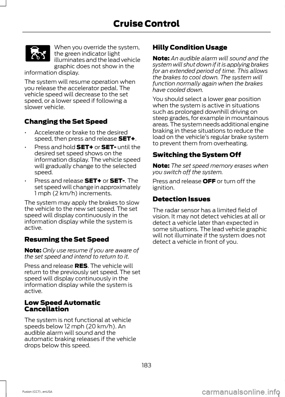 FORD FUSION (AMERICAS) 2014 2.G Owners Manual When you override the system,the green indicator lightilluminates and the lead vehiclegraphic does not show in theinformation display.
The system will resume operation whenyou release the accelerator 