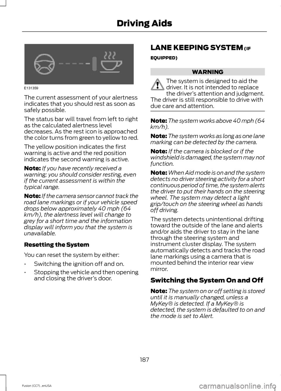 FORD FUSION (AMERICAS) 2014 2.G Owners Manual The current assessment of your alertnessindicates that you should rest as soon assafely possible.
The status bar will travel from left to rightas the calculated alertness leveldecreases. As the rest i