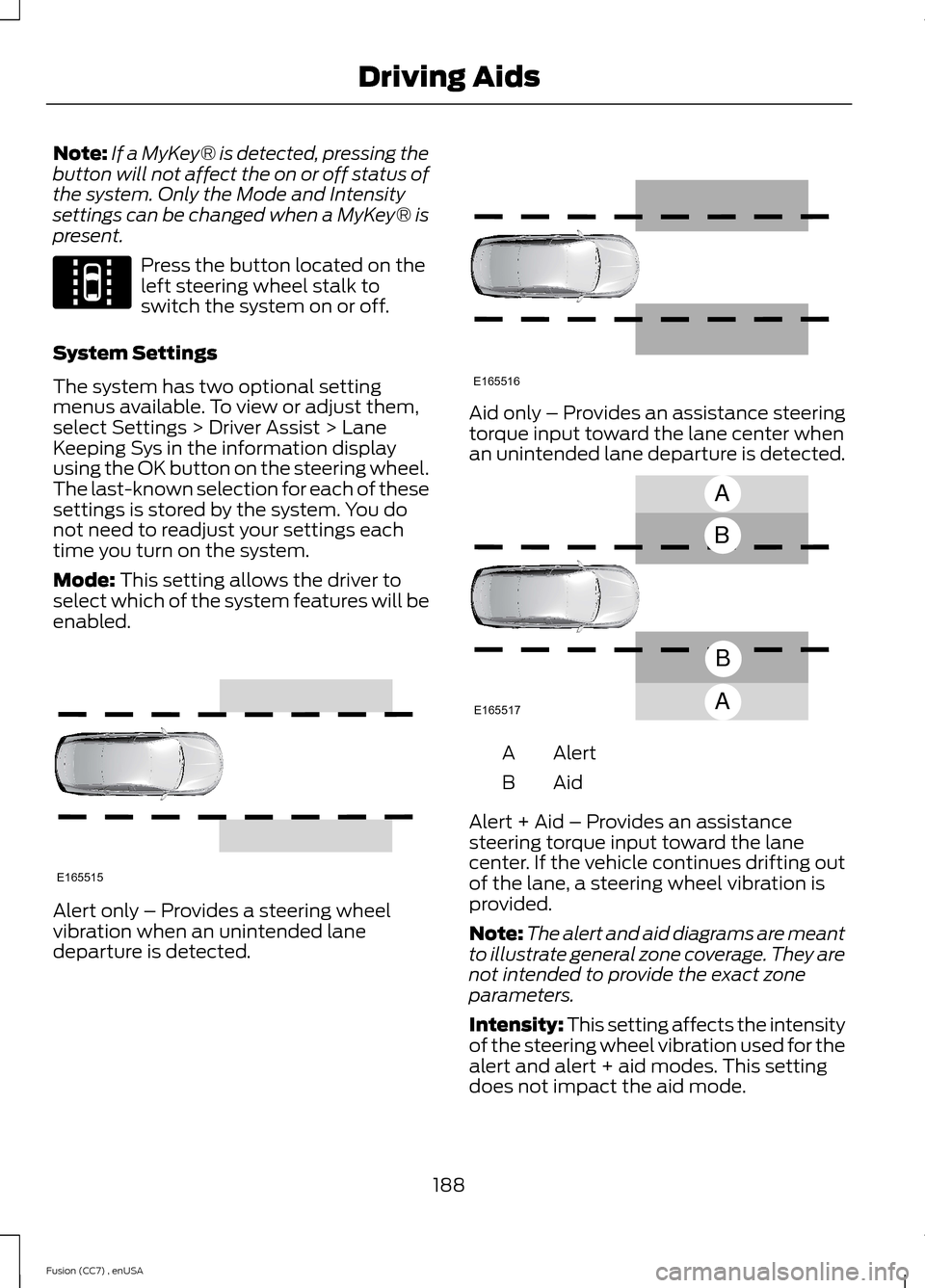 FORD FUSION (AMERICAS) 2014 2.G Owners Manual Note:If a MyKey® is detected, pressing thebutton will not affect the on or off status ofthe system. Only the Mode and Intensitysettings can be changed when a MyKey® ispresent.
Press the button locat FORD FUSION (AMERICAS) 2014 2.G Owners Manual Note:If a MyKey® is detected, pressing thebutton will not affect the on or off status ofthe system. Only the Mode and Intensitysettings can be changed when a MyKey® ispresent.
Press the button locat