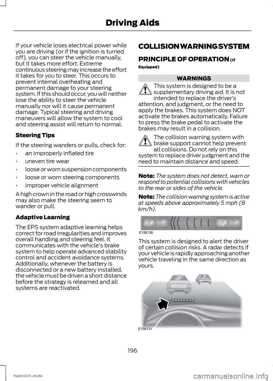 FORD FUSION (AMERICAS) 2014 2.G Owners Manual If your vehicle loses electrical power whileyou are driving (or if the ignition is turnedoff), you can steer the vehicle manually,but it takes more effort. Extremecontinuous steering may increase the FORD FUSION (AMERICAS) 2014 2.G Owners Manual If your vehicle loses electrical power whileyou are driving (or if the ignition is turnedoff), you can steer the vehicle manually,but it takes more effort. Extremecontinuous steering may increase the