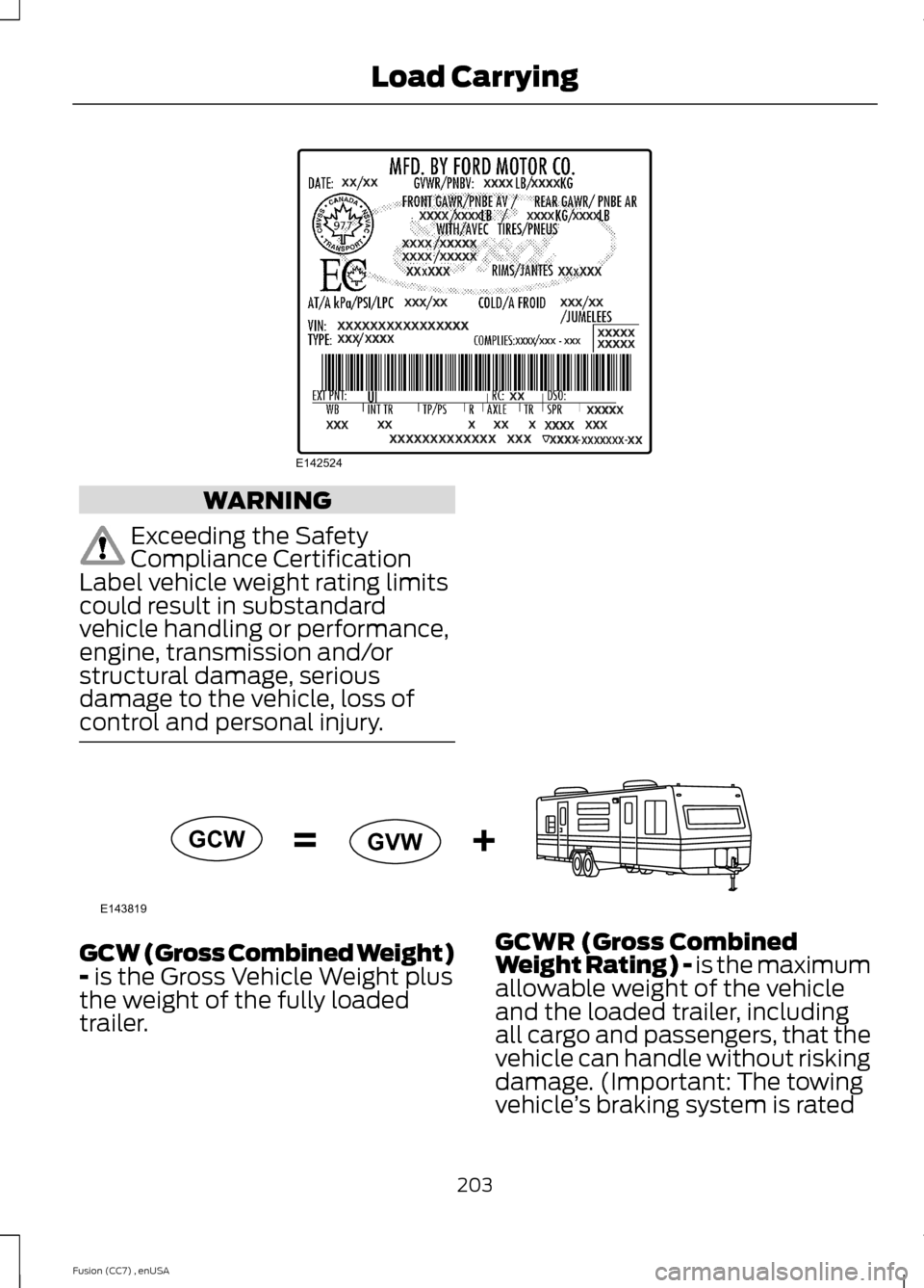 FORD FUSION (AMERICAS) 2014 2.G Owners Manual WARNING
Exceeding the SafetyCompliance CertificationLabel vehicle weight rating limitscould result in substandardvehicle handling or performance,engine, transmission and/orstructural damage, seriousda FORD FUSION (AMERICAS) 2014 2.G Owners Manual WARNING
Exceeding the SafetyCompliance CertificationLabel vehicle weight rating limitscould result in substandardvehicle handling or performance,engine, transmission and/orstructural damage, seriousda
