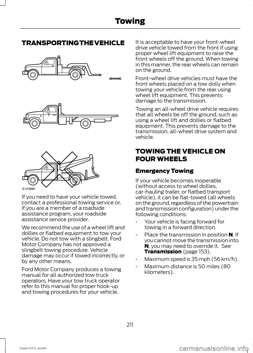 FORD FUSION (AMERICAS) 2014 2.G Owners Manual TRANSPORTING THE VEHICLE
If you need to have your vehicle towed,contact a professional towing service or,if you are a member of a roadsideassistance program, your roadsideassistance service provider.
