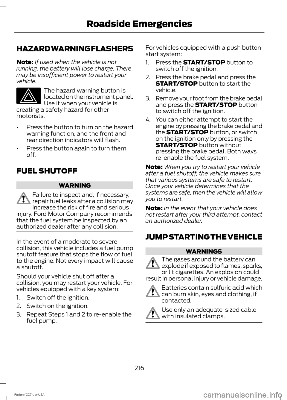 FORD FUSION (AMERICAS) 2014 2.G Owners Manual HAZARD WARNING FLASHERS
Note:If used when the vehicle is notrunning, the battery will lose charge. Theremay be insufficient power to restart yourvehicle.
The hazard warning button islocated on the ins FORD FUSION (AMERICAS) 2014 2.G Owners Manual HAZARD WARNING FLASHERS
Note:If used when the vehicle is notrunning, the battery will lose charge. Theremay be insufficient power to restart yourvehicle.
The hazard warning button islocated on the ins