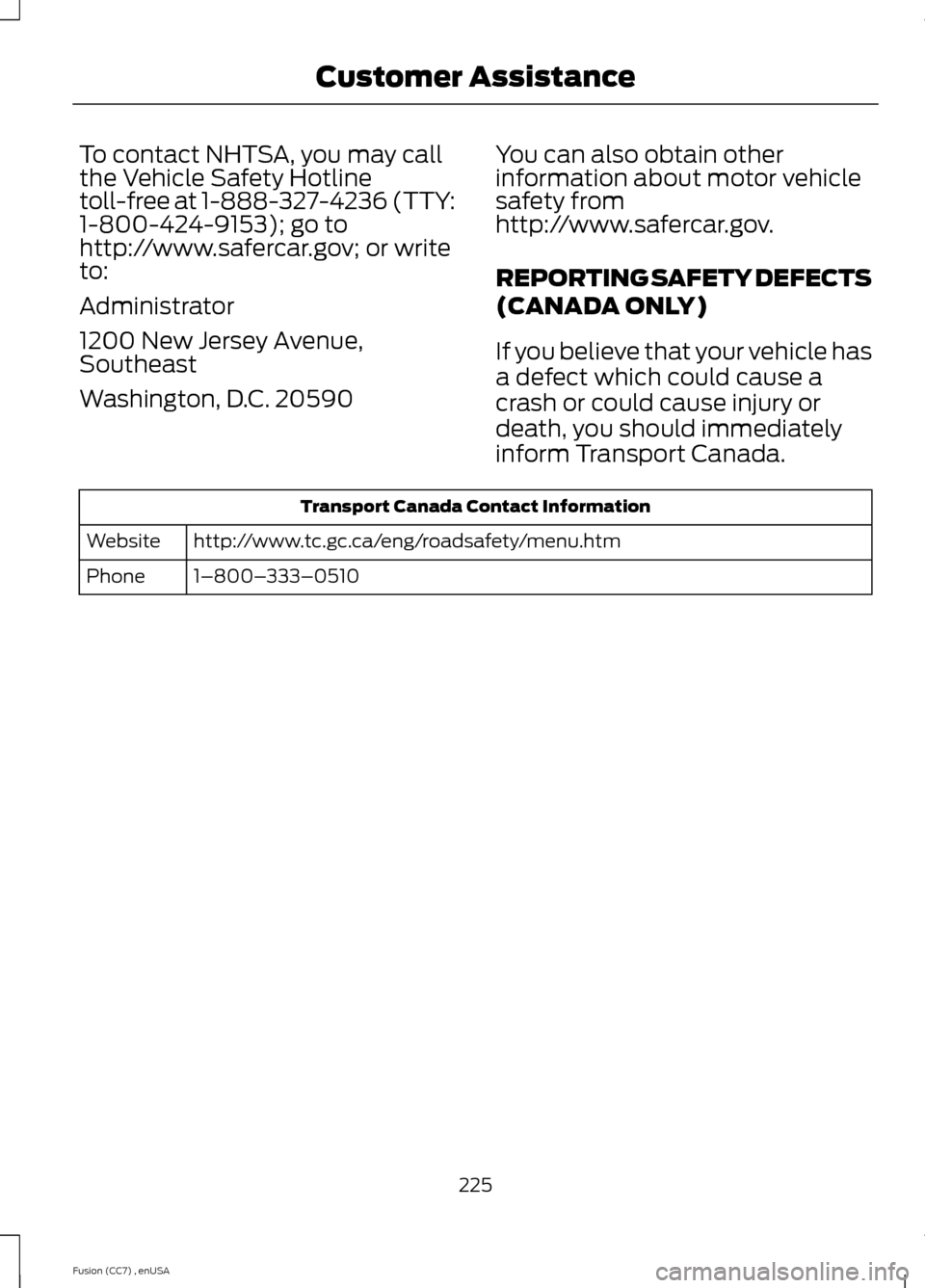 FORD FUSION (AMERICAS) 2014 2.G Owners Manual To contact NHTSA, you may callthe Vehicle Safety Hotlinetoll-free at 1-888-327-4236 (TTY:1-800-424-9153); go tohttp://www.safercar.gov; or writeto:
Administrator
1200 New Jersey Avenue,Southeast
Washi