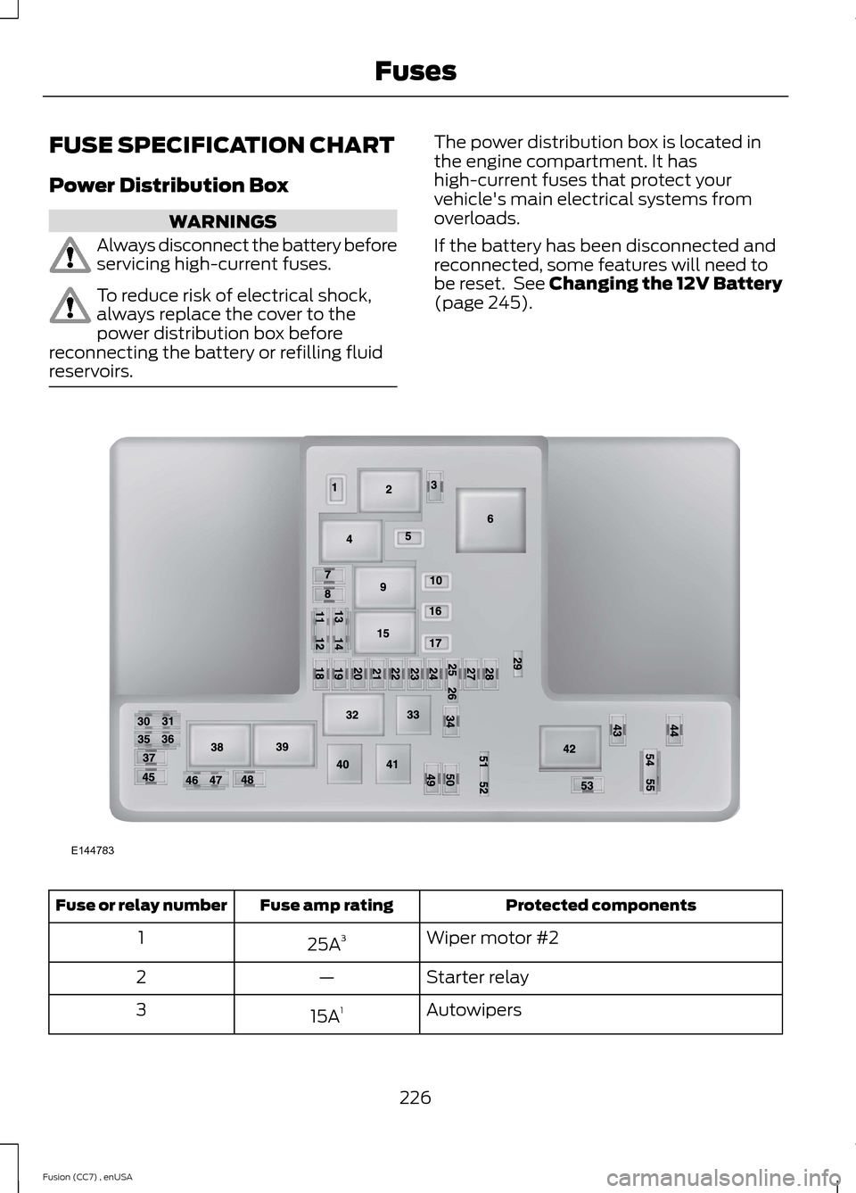 FORD FUSION (AMERICAS) 2014 2.G Owners Manual FUSE SPECIFICATION CHART
Power Distribution Box
WARNINGS
Always disconnect the battery beforeservicing high-current fuses.
To reduce risk of electrical shock,always replace the cover to thepower distr