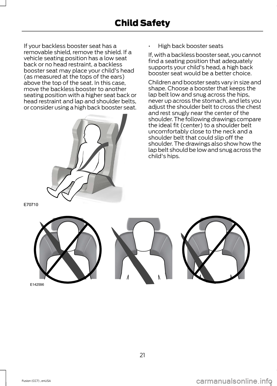 FORD FUSION (AMERICAS) 2014 2.G Owners Manual If your backless booster seat has aremovable shield, remove the shield. If avehicle seating position has a low seatback or no head restraint, a backlessbooster seat may place your childs head(as meas FORD FUSION (AMERICAS) 2014 2.G Owners Manual If your backless booster seat has aremovable shield, remove the shield. If avehicle seating position has a low seatback or no head restraint, a backlessbooster seat may place your childs head(as meas
