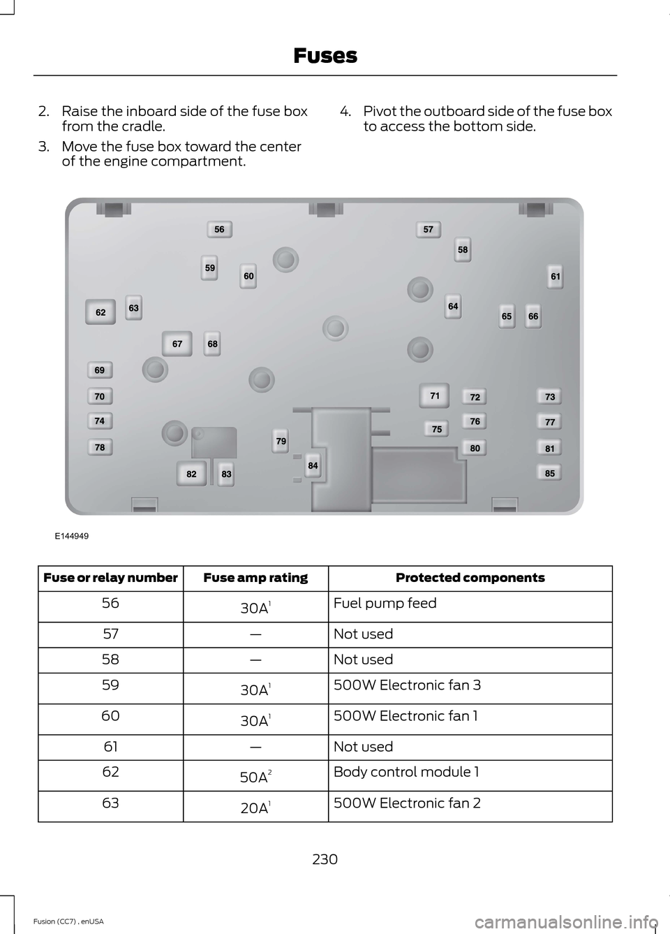 FORD FUSION (AMERICAS) 2014 2.G Owners Manual 2.Raise the inboard side of the fuse boxfrom the cradle.
3.Move the fuse box toward the centerof the engine compartment.
4.Pivot the outboard side of the fuse boxto access the bottom side.
Protected c