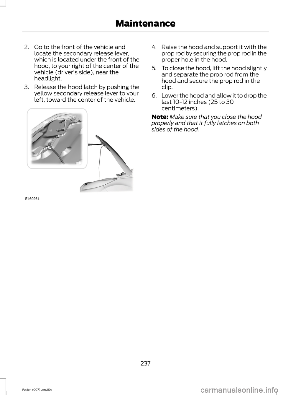 FORD FUSION (AMERICAS) 2014 2.G Owners Manual 2.Go to the front of the vehicle andlocate the secondary release lever,which is located under the front of thehood, to your right of the center of thevehicle (drivers side), near theheadlight.
3.Rele
