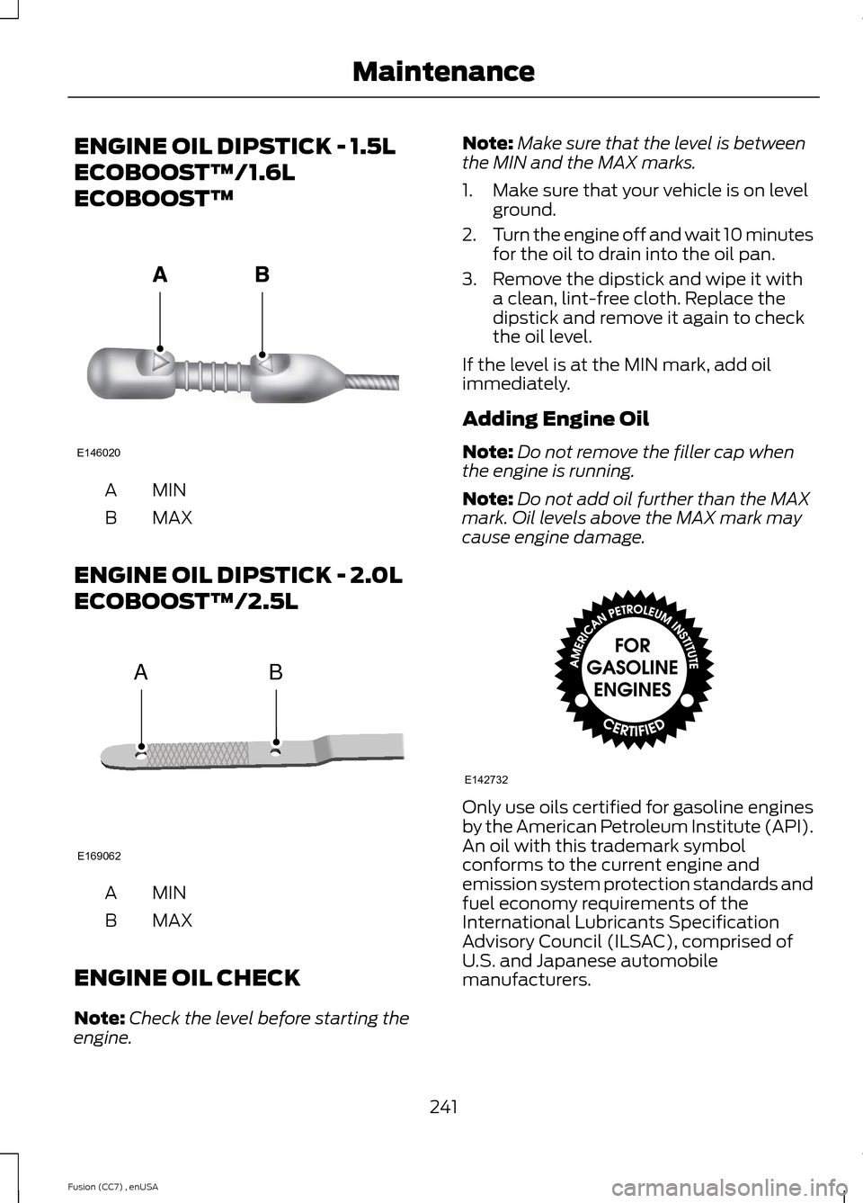 FORD FUSION (AMERICAS) 2014 2.G User Guide ENGINE OIL DIPSTICK - 1.5L
ECOBOOST™/1.6L
ECOBOOST™
MINA
MAXB
ENGINE OIL DIPSTICK - 2.0L
ECOBOOST™/2.5L
MINA
MAXB
ENGINE OIL CHECK
Note:Check the level before starting theengine.
Note:Make sure 