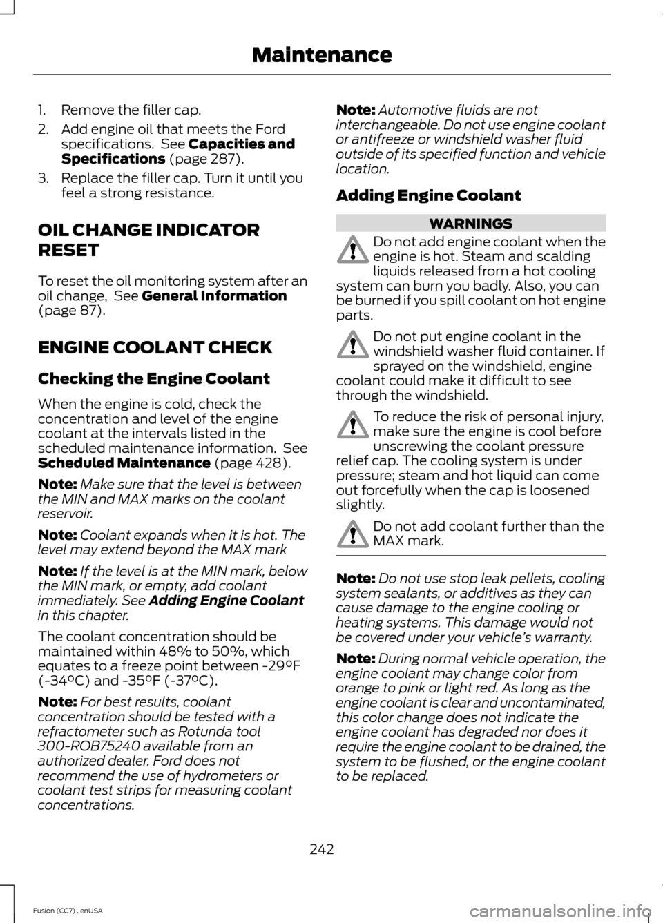 FORD FUSION (AMERICAS) 2014 2.G User Guide 1.Remove the filler cap.
2.Add engine oil that meets the Fordspecifications. See Capacities andSpecifications (page 287).
3.Replace the filler cap. Turn it until youfeel a strong resistance.
OIL CHANG