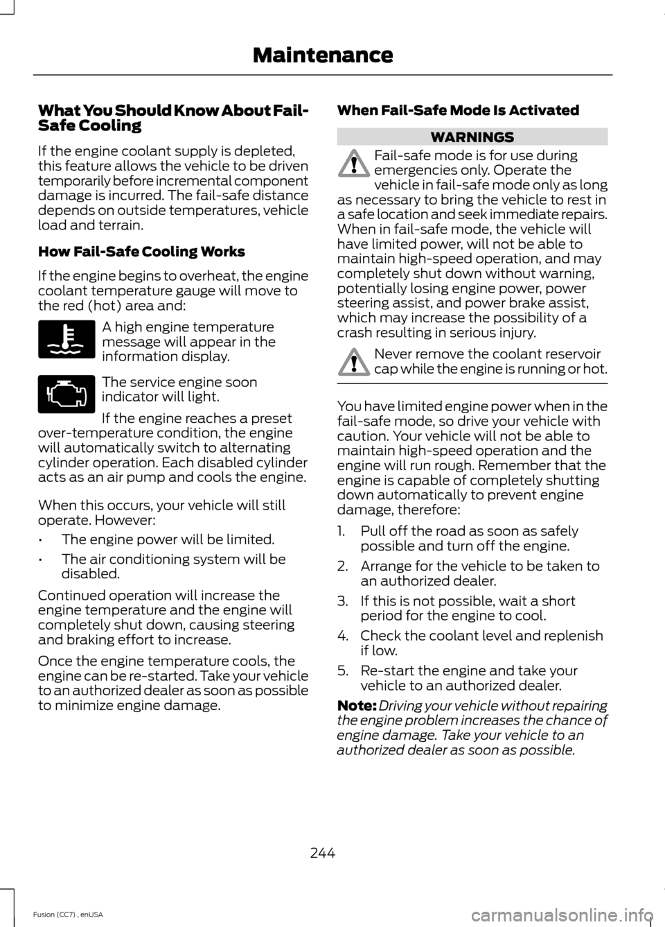 FORD FUSION (AMERICAS) 2014 2.G Owners Manual What You Should Know About Fail-Safe Cooling
If the engine coolant supply is depleted,this feature allows the vehicle to be driventemporarily before incremental componentdamage is incurred. The fail-s FORD FUSION (AMERICAS) 2014 2.G Owners Manual What You Should Know About Fail-Safe Cooling
If the engine coolant supply is depleted,this feature allows the vehicle to be driventemporarily before incremental componentdamage is incurred. The fail-s