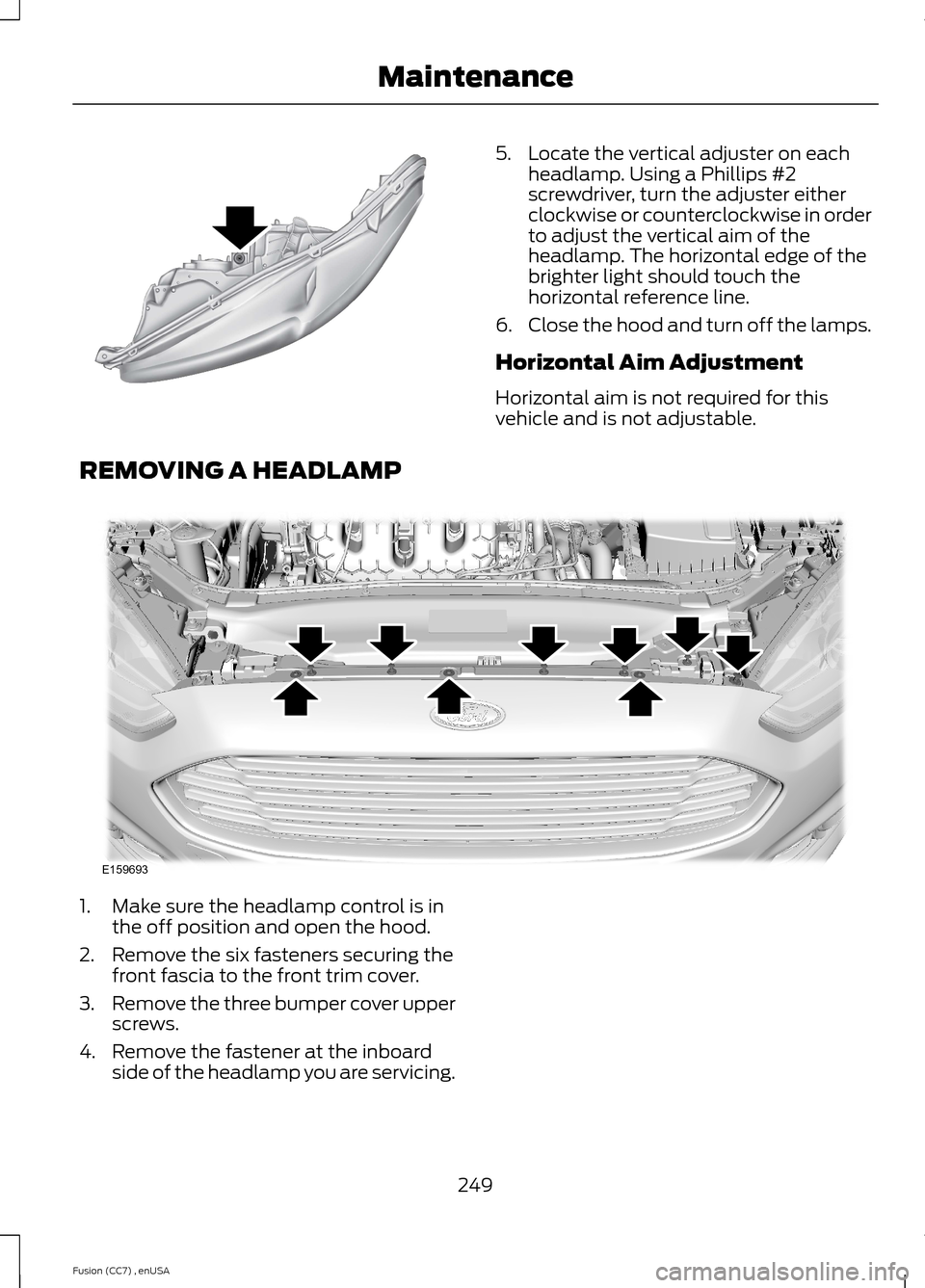 FORD FUSION (AMERICAS) 2014 2.G Owners Manual 5.Locate the vertical adjuster on eachheadlamp. Using a Phillips #2screwdriver, turn the adjuster eitherclockwise or counterclockwise in orderto adjust the vertical aim of theheadlamp. The horizontal FORD FUSION (AMERICAS) 2014 2.G Owners Manual 5.Locate the vertical adjuster on eachheadlamp. Using a Phillips #2screwdriver, turn the adjuster eitherclockwise or counterclockwise in orderto adjust the vertical aim of theheadlamp. The horizontal