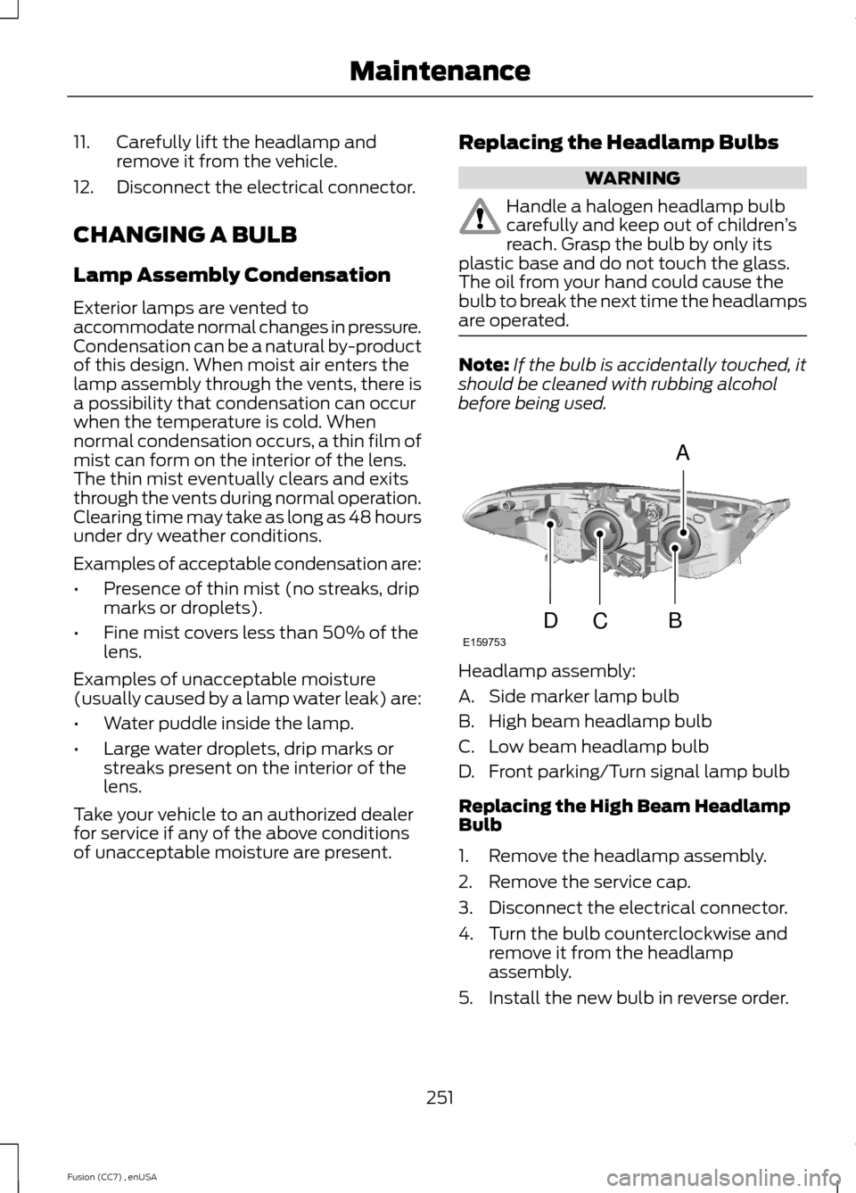 FORD FUSION (AMERICAS) 2014 2.G Owners Manual 11.Carefully lift the headlamp andremove it from the vehicle.
12.Disconnect the electrical connector.
CHANGING A BULB
Lamp Assembly Condensation
Exterior lamps are vented toaccommodate normal changes FORD FUSION (AMERICAS) 2014 2.G Owners Manual 11.Carefully lift the headlamp andremove it from the vehicle.
12.Disconnect the electrical connector.
CHANGING A BULB
Lamp Assembly Condensation
Exterior lamps are vented toaccommodate normal changes