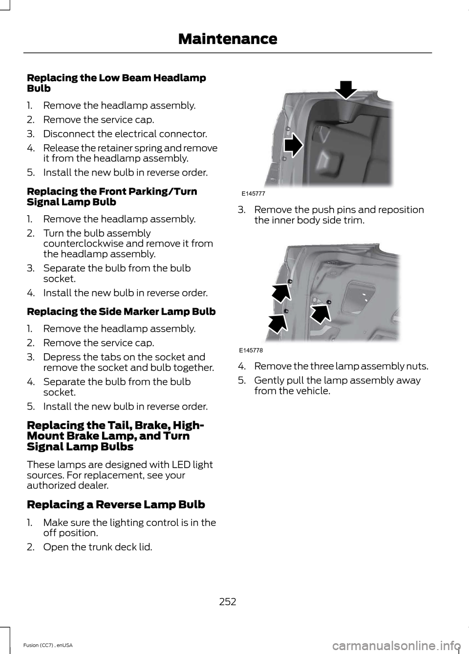 FORD FUSION (AMERICAS) 2014 2.G Owners Manual Replacing the Low Beam HeadlampBulb
1.Remove the headlamp assembly.
2.Remove the service cap.
3.Disconnect the electrical connector.
4.Release the retainer spring and removeit from the headlamp assemb FORD FUSION (AMERICAS) 2014 2.G Owners Manual Replacing the Low Beam HeadlampBulb
1.Remove the headlamp assembly.
2.Remove the service cap.
3.Disconnect the electrical connector.
4.Release the retainer spring and removeit from the headlamp assemb