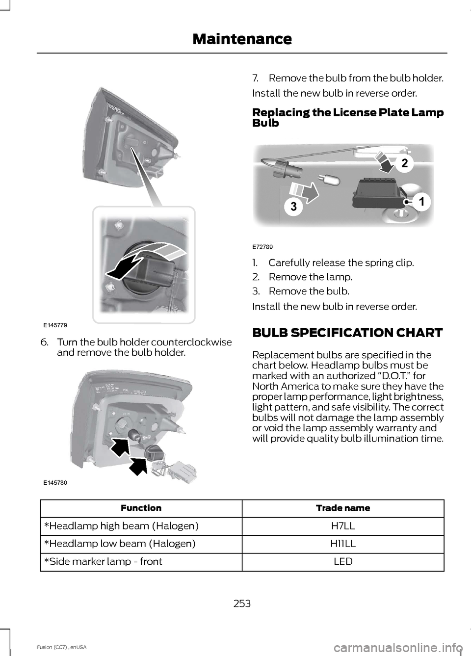 FORD FUSION (AMERICAS) 2014 2.G Owners Manual 6.Turn the bulb holder counterclockwiseand remove the bulb holder.
7.Remove the bulb from the bulb holder.
Install the new bulb in reverse order.
Replacing the License Plate LampBulb
1.Carefully relea FORD FUSION (AMERICAS) 2014 2.G Owners Manual 6.Turn the bulb holder counterclockwiseand remove the bulb holder.
7.Remove the bulb from the bulb holder.
Install the new bulb in reverse order.
Replacing the License Plate LampBulb
1.Carefully relea