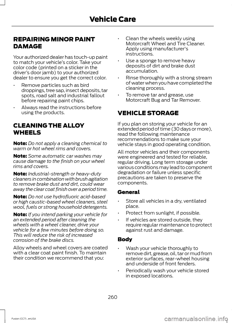 FORD FUSION (AMERICAS) 2014 2.G User Guide REPAIRING MINOR PAINT
DAMAGE
Your authorized dealer has touch-up paintto match your vehicle’s color. Take yourcolor code (printed on a sticker in thedriver’s door jamb) to your authorizeddealer to