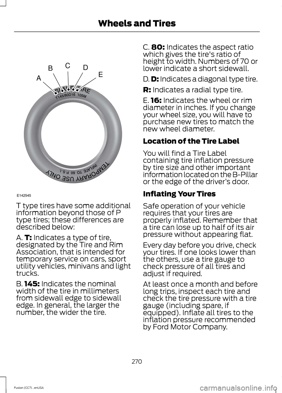 FORD FUSION (AMERICAS) 2014 2.G Owners Manual T type tires have some additionalinformation beyond those of Ptype tires; these differences aredescribed below:
A.T: Indicates a type of tire,designated by the Tire and RimAssociation, that is intende FORD FUSION (AMERICAS) 2014 2.G Owners Manual T type tires have some additionalinformation beyond those of Ptype tires; these differences aredescribed below:
A.T: Indicates a type of tire,designated by the Tire and RimAssociation, that is intende