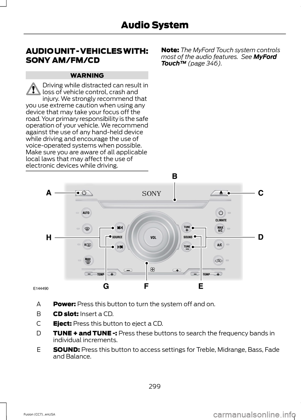 FORD FUSION (AMERICAS) 2014 2.G Owners Manual AUDIO UNIT - VEHICLES WITH:
SONY AM/FM/CD
WARNING
Driving while distracted can result inloss of vehicle control, crash andinjury. We strongly recommend thatyou use extreme caution when using anydevice FORD FUSION (AMERICAS) 2014 2.G Owners Manual AUDIO UNIT - VEHICLES WITH:
SONY AM/FM/CD
WARNING
Driving while distracted can result inloss of vehicle control, crash andinjury. We strongly recommend thatyou use extreme caution when using anydevice