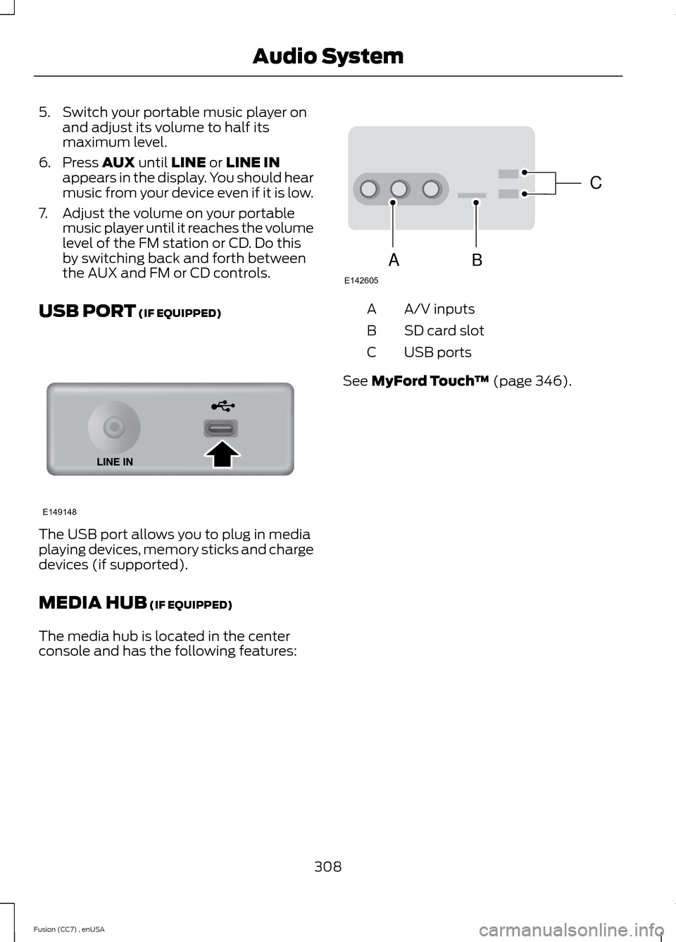 FORD FUSION (AMERICAS) 2014 2.G Owners Manual 5.Switch your portable music player onand adjust its volume to half itsmaximum level.
6.Press AUX until LINE or LINE INappears in the display. You should hearmusic from your device even if it is low.

